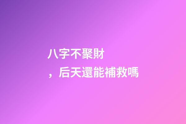 八字不聚財，后天還能補救嗎